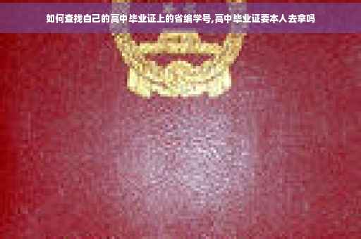 如何查找自己的高中毕业证上的省编学号,高中毕业证要本人去拿吗
