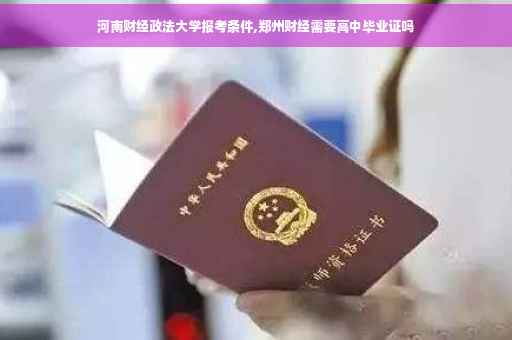 河南财经政法大学报考条件,郑州财经需要高中毕业证吗