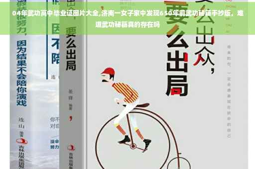 04年武功高中毕业证图片大全,济南一女子家中发现650年前武功秘籍手抄版，难道武功秘籍真的存在吗