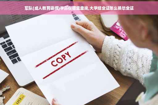 军队(成人教育函授)学历在哪里查询,大学结业证怎么换毕业证