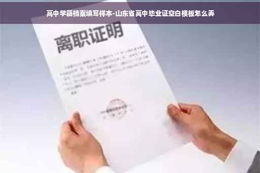 高中学籍档案填写样本-山东省高中毕业证空白模板怎么弄