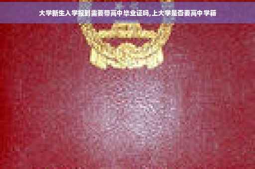 大学新生入学报到需要带高中毕业证吗,上大学是否要高中学籍