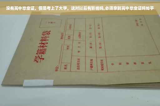 没有高中毕业证,但是考上了大学,这对以后有影响吗,必须拿到高中毕业证吗知乎 没有高中毕业证,但是考上了大学,这对以后有影响吗,必须拿到高中毕业证吗知乎