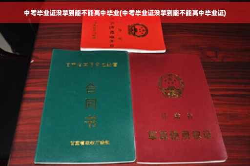 中考毕业证没拿到能不能高中毕业(中考毕业证没拿到能不能高中毕业证)