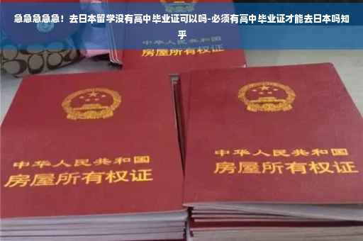 急急急急急！去日本留学没有高中毕业证可以吗-必须有高中毕业证才能去日本吗知乎