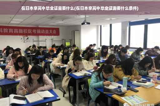 在日本拿高中毕业证需要什么(在日本拿高中毕业证需要什么条件)
