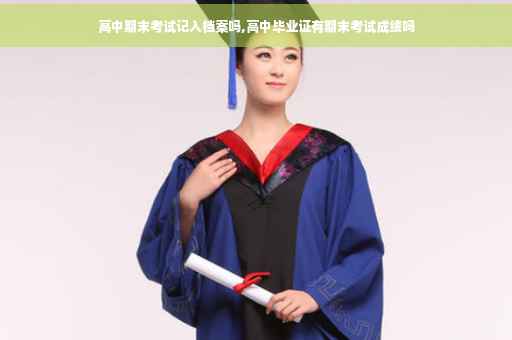 高中期末考试记入档案吗,高中毕业证有期末考试成绩吗
