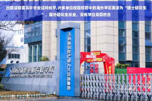 出国读研要高中毕业证吗知乎,许多单位校园招聘中的海外学历要求为“硕士研究生”，国外研究生毕业，没有学位是否符合