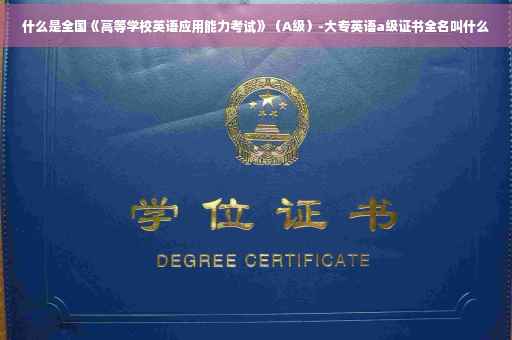 什么是全国《高等学校英语应用能力考试》（A级）-大专英语a级证书全名叫什么