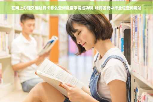在网上办理交通牡丹卡怎么查询是否申请成功啊-牡丹区高中毕业证查询网站