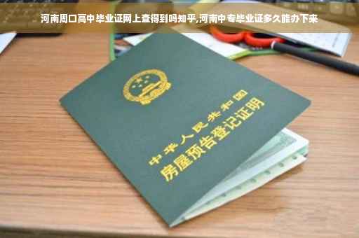 河南周口高中毕业证网上查得到吗知乎,河南中专毕业证多久能办下来