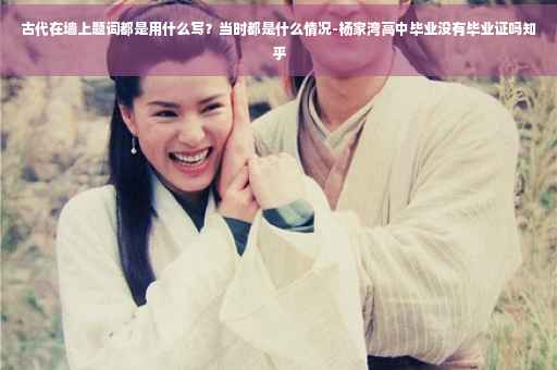 古代在墙上题词都是用什么写？当时都是什么情况-杨家湾高中毕业没有毕业证吗知乎