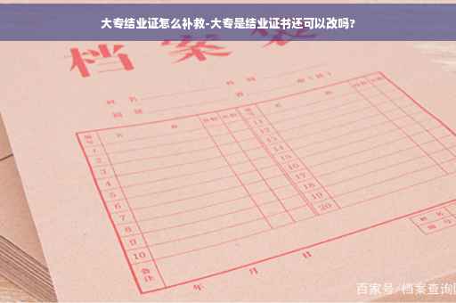 大专结业证怎么补救-大专是结业证书还可以改吗?