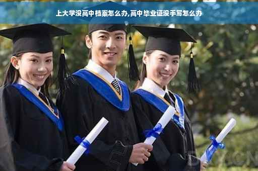 上大学没高中档案怎么办,高中毕业证没手写怎么办