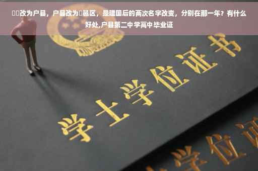 鄠縣改为户县，户县改为鄠邑区，是建国后的两次名字改变，分别在那一年？有什么好处,户县第二中学高中毕业证