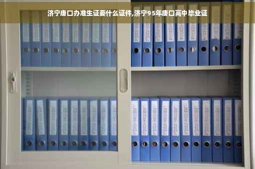 济宁唐口办准生证要什么证件,济宁95年唐口高中毕业证