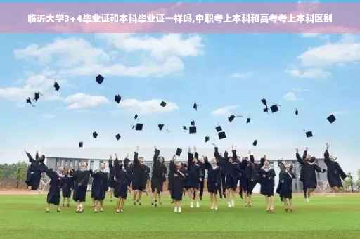 临沂大学3+4毕业证和本科毕业证一样吗,中职考上本科和高考考上本科区别