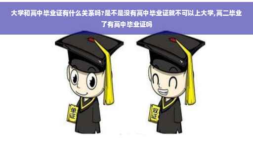 大学和高中毕业证有什么关系吗?是不是没有高中毕业证就不可以上大学,高二毕业了有高中毕业证吗