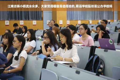 江南古镇小桥流水众多，大家觉得哪些是值得去的,明远学校廊坊是公办学校吗
