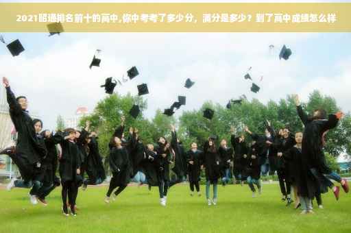 2021昭通排名前十的高中,你中考考了多少分，满分是多少？到了高中成绩怎么样