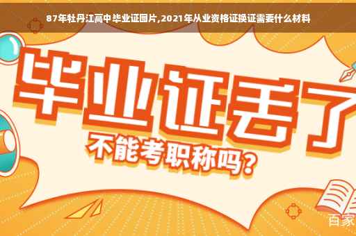 87年牡丹江高中毕业证图片,2021年从业资格证换证需要什么材料