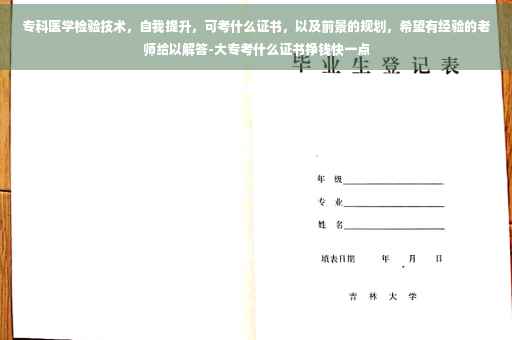 专科医学检验技术，自我提升，可考什么证书，以及前景的规划，希望有经验的老师给以解答-大专考什么证书挣钱快一点