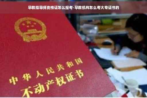 早教指导师资格证怎么报考-早教机构怎么考大专证书的