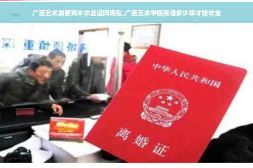 广西艺术需要高中毕业证吗现在,广西艺术学院英语多少级才能毕业