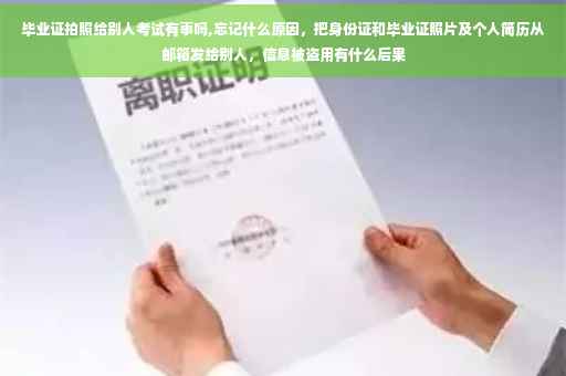 毕业证拍照给别人考试有事吗,忘记什么原因，把身份证和毕业证照片及个人简历从邮箱发给别人，信息被盗用有什么后果