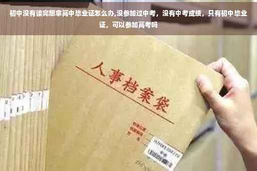 初中没有读完想拿高中毕业证怎么办,没参加过中考，没有中考成绩，只有初中毕业证，可以参加高考吗
