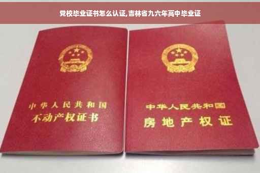 党校毕业证书怎么认证,吉林省九六年高中毕业证