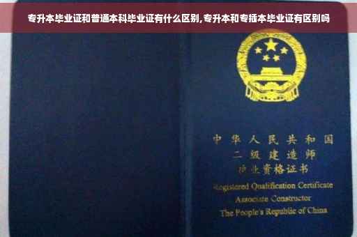 专升本毕业证和普通本科毕业证有什么区别,专升本和专插本毕业证有区别吗