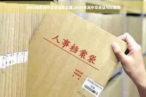 2002年的高中毕业证怎么查,2021年高中毕业证可以查吗