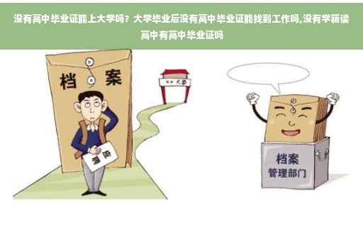 没有高中毕业证能上大学吗？大学毕业后没有高中毕业证能找到工作吗,没有学籍读高中有高中毕业证吗