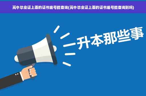 高中毕业证上面的证书编号能查询(高中毕业证上面的证书编号能查询到吗)