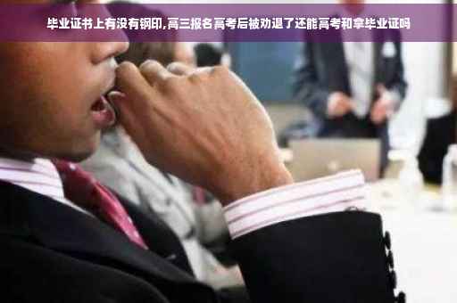 毕业证书上有没有钢印,高三报名高考后被劝退了还能高考和拿毕业证吗