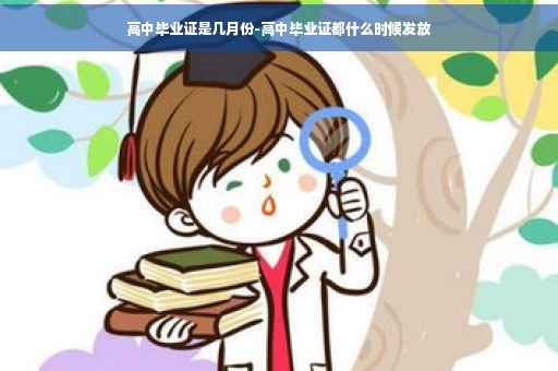 高中毕业证是几月份-高中毕业证都什么时候发放