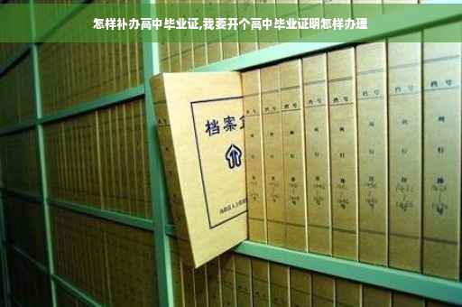 怎样补办高中毕业证,我要开个高中毕业证明怎样办理