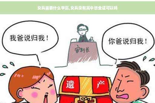 女兵需要什么学历,女兵没有高中毕业证可以吗