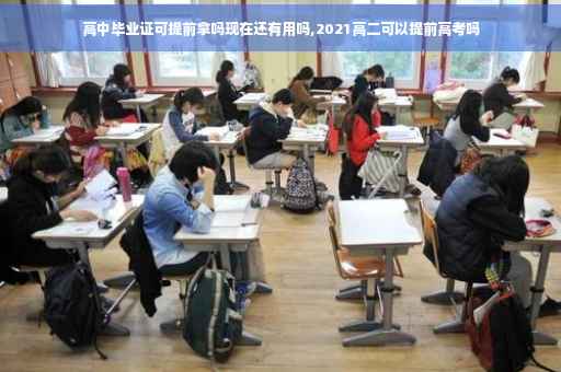 高中毕业证可提前拿吗现在还有用吗,2021高二可以提前高考吗