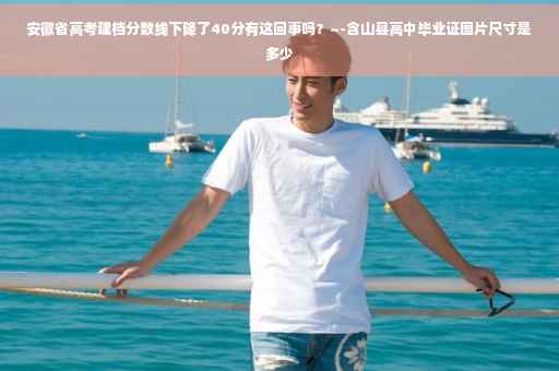 安徽省高考建档分数线下降了40分有这回事吗？~-含山县高中毕业证图片尺寸是多少