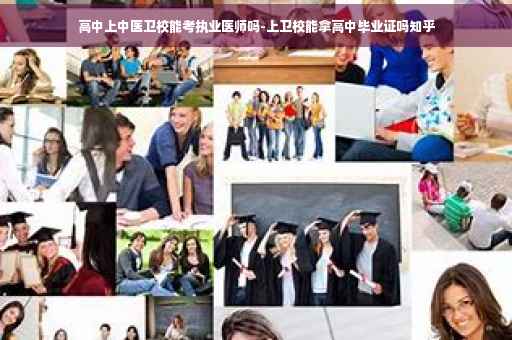 高中上中医卫校能考执业医师吗-上卫校能拿高中毕业证吗知乎
