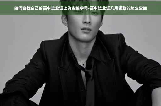如何查找自己的高中毕业证上的省编学号-高中毕业证几月领取的怎么查询
