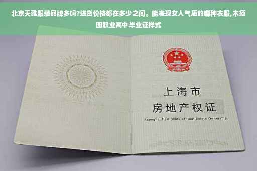 北京天雅服装品牌多吗?进货价格都在多少之间。能表现女人气质的哪种衣服,木须园职业高中毕业证样式