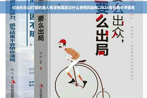 过去长白山打猎的猎人有没有遇到过什么奇怪的动物,2021年长春小学排名