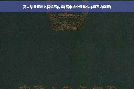 高中毕业证怎么样填写内容(高中毕业证怎么样填写内容呢)