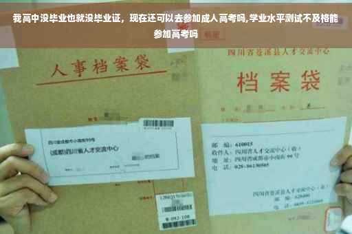 我高中没毕业也就没毕业证，现在还可以去参加成人高考吗,学业水平测试不及格能参加高考吗
