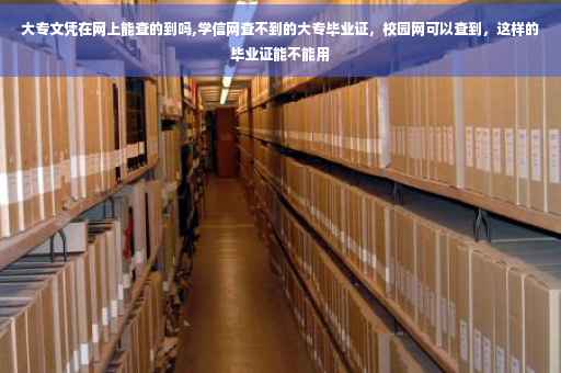 大专文凭在网上能查的到吗,学信网查不到的大专毕业证，校园网可以查到，这样的毕业证能不能用