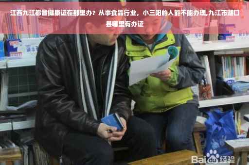 江西九江都昌健康证在那里办？从事食品行业，小三阳的人能不能办理,九江市湖囗县哪里有办证