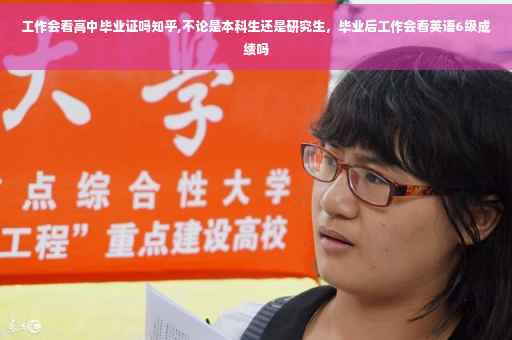 工作会看高中毕业证吗知乎,不论是本科生还是研究生，毕业后工作会看英语6级成绩吗